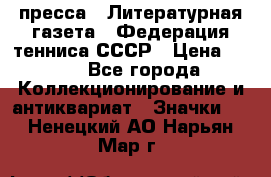 1.2) пресса : Литературная газета - Федерация тенниса СССР › Цена ­ 490 - Все города Коллекционирование и антиквариат » Значки   . Ненецкий АО,Нарьян-Мар г.